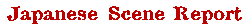Japanese Scene Report